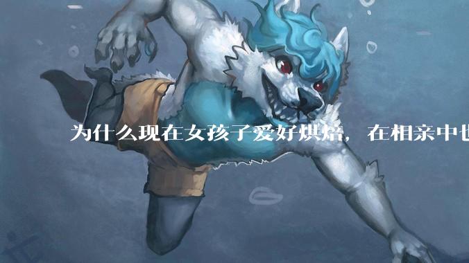 为什么现在女孩子爱好烘焙，在相亲中也成了槽点了？