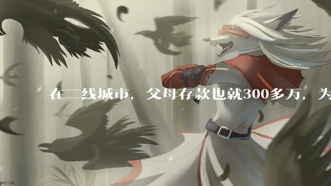 在二线城市，父母存款也就300多万，为什么舍友会认为我家很有钱？