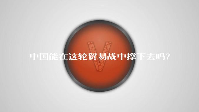 中国能在这轮贸易战中撑下去吗？
