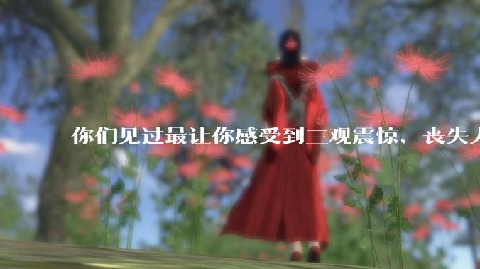 你们见过最让你感受到三观震惊、丧失人伦的事情是什么?