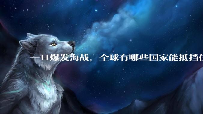 一旦爆发海战，全球有哪些国家能抵挡住美国的11艘核动力航母？