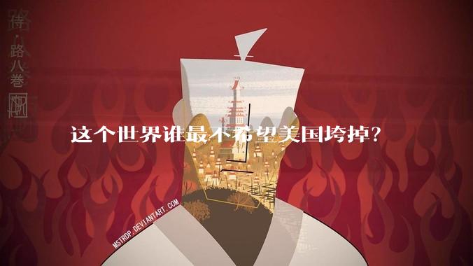 这个世界谁最不希望美国垮掉？