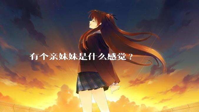 有个亲妹妹是什么感觉?