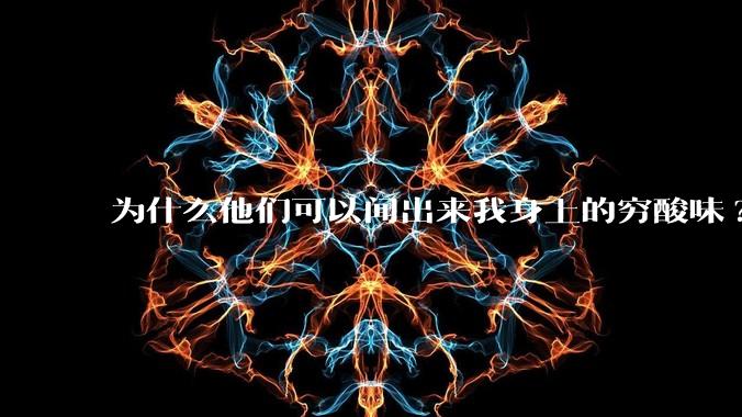 为什么他们可以闻出来我身上的穷酸味?