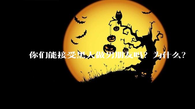 你们能接受黑人做男朋友吗？为什么？