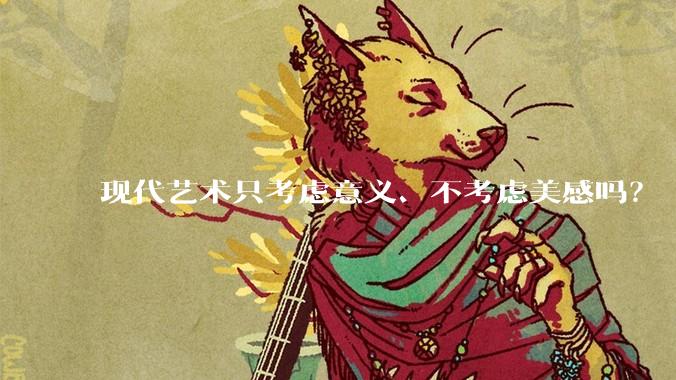 现代艺术只考虑意义、不考虑美感吗？