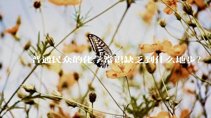 普通民众的化学常识缺乏到什么地步？