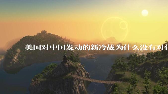 美国对中国发动的新冷战为什么没有对付苏联那么有效？
