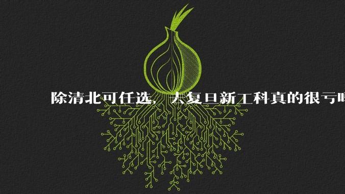 除清北可任选，去复旦新工科真的很亏吗?