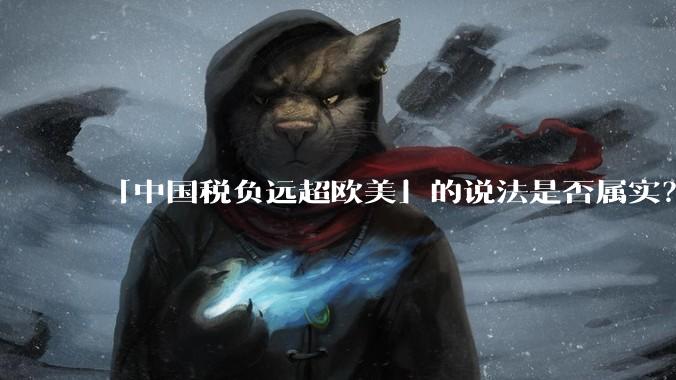 「中国税负远超欧美」的说法是否属实？