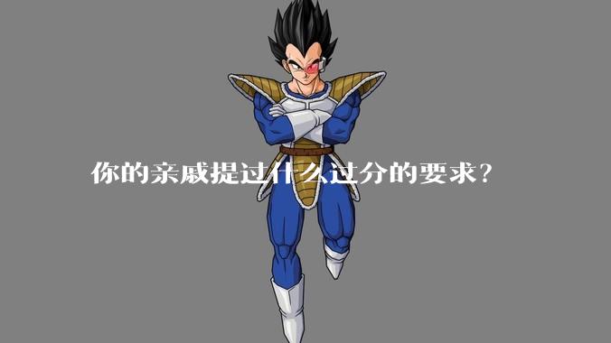 你的亲戚提过什么过分的要求？