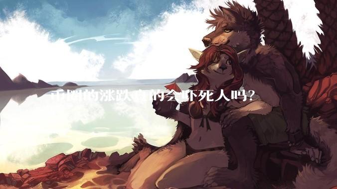 币圈的涨跌真的会吓死人吗？