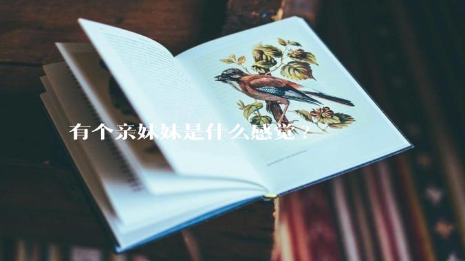 有个亲妹妹是什么感觉?