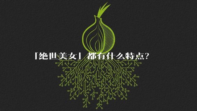 「绝世美女」都有什么特点？