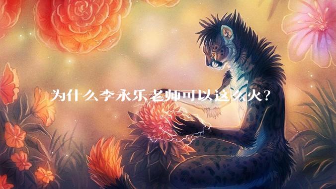 为什么李永乐老师可以这么火？