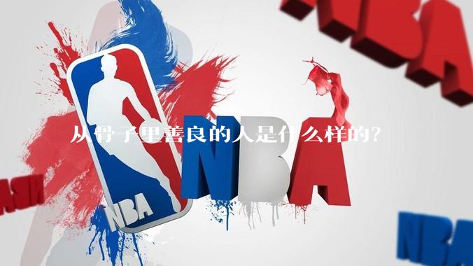 从骨子里善良的人是什么样的？