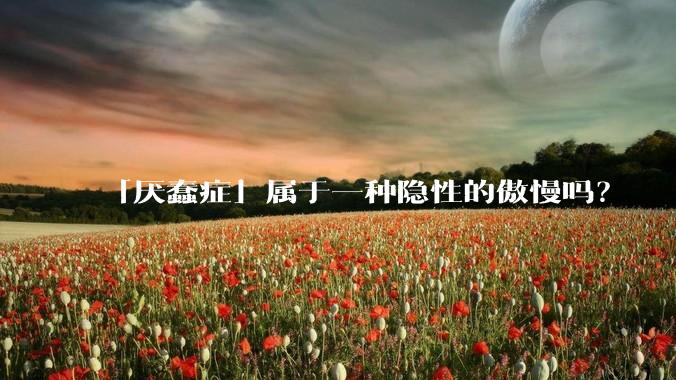 「厌蠢症」属于一种隐性的傲慢吗？