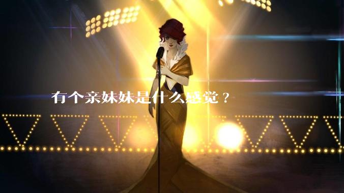 有个亲妹妹是什么感觉?