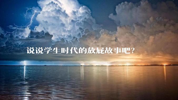 说说学生时代的放屁故事吧？