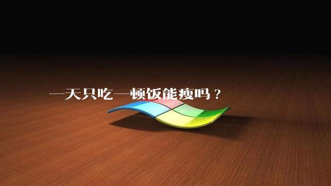 一天只吃一顿饭能瘦吗?