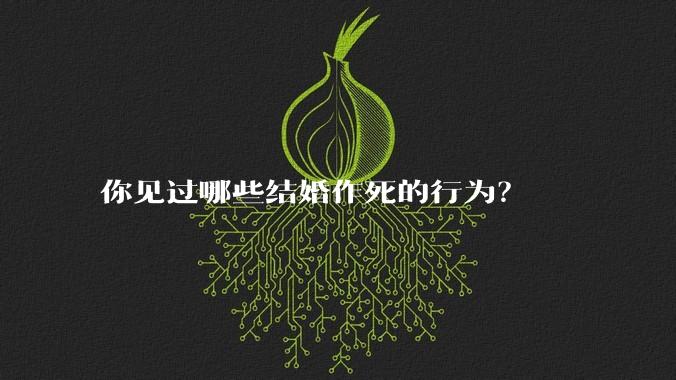 你见过哪些结婚作死的行为？