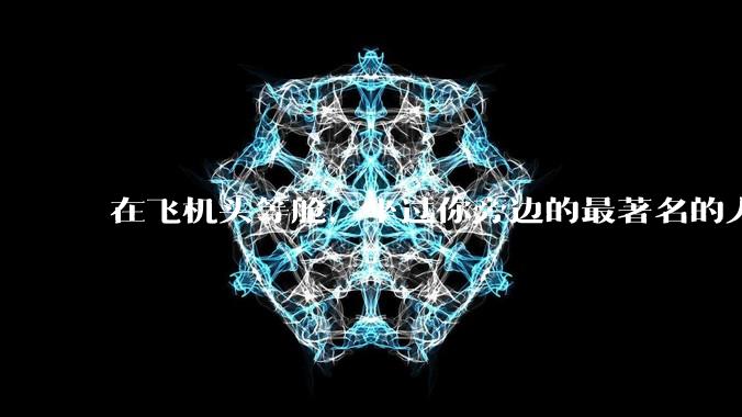 在飞机头等舱，坐过你旁边的最著名的人是谁？