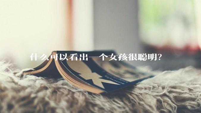 什么可以看出一个女孩很聪明？