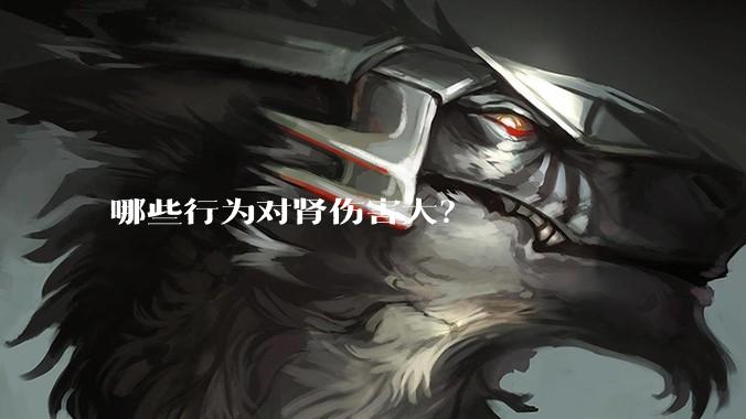 哪些行为对肾伤害大？