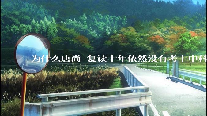 为什么唐尚珺复读十年依然没有考上中科大？