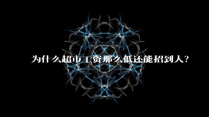 为什么超市工资那么低还能招到人？