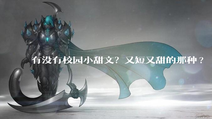 有没有校园小甜文？又短又甜的那种?