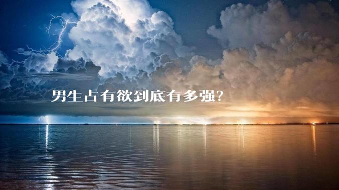 男生占有欲到底有多强？