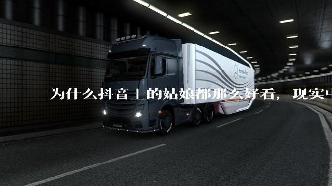 为什么抖音上的姑娘都那么好看，现实中我怎么一个也见不着？