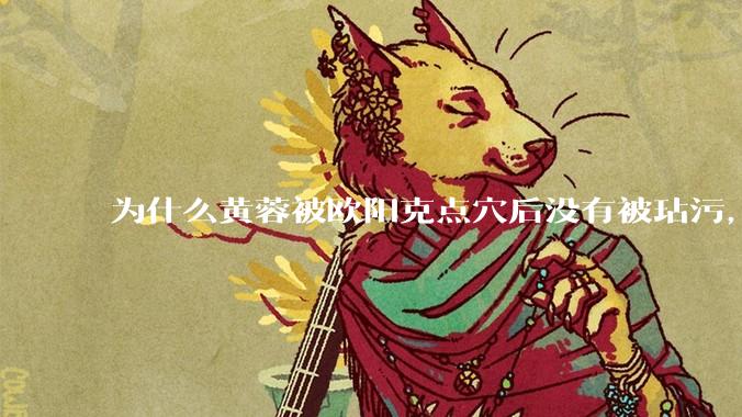 为什么黄蓉被欧阳克点穴后没有被玷污，而小龙女被点穴后被甄志丙毁了清白？