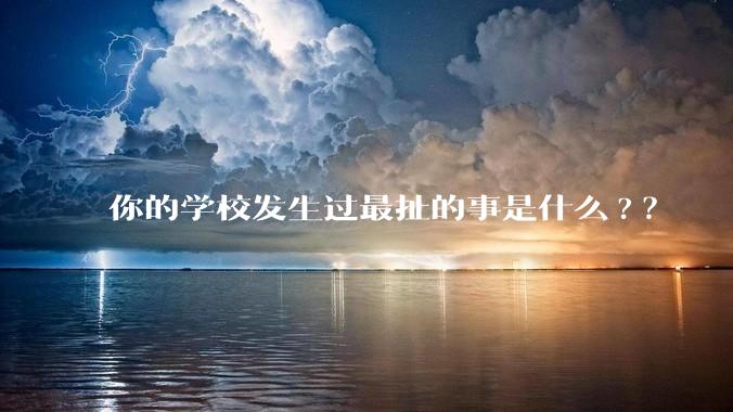 你的学校发生过最扯的事是什么?？