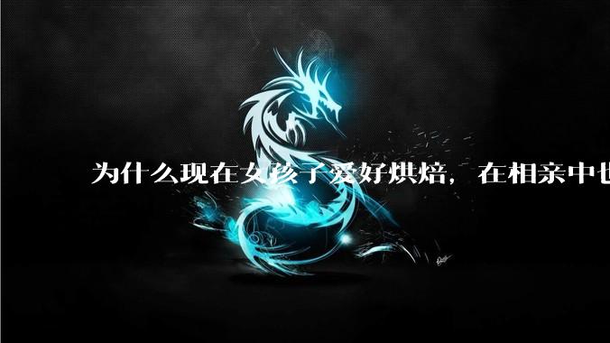 为什么现在女孩子爱好烘焙，在相亲中也成了槽点了？