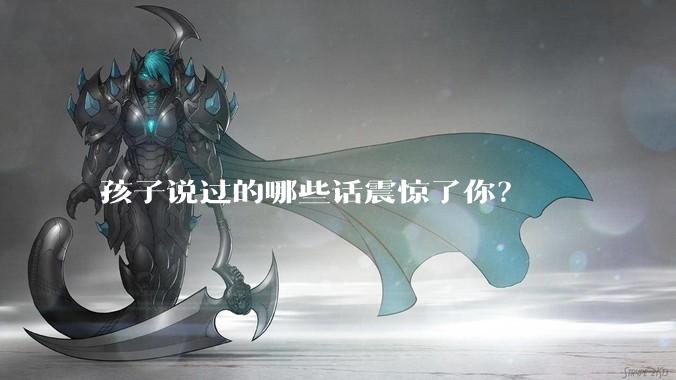 孩子说过的哪些话震惊了你？