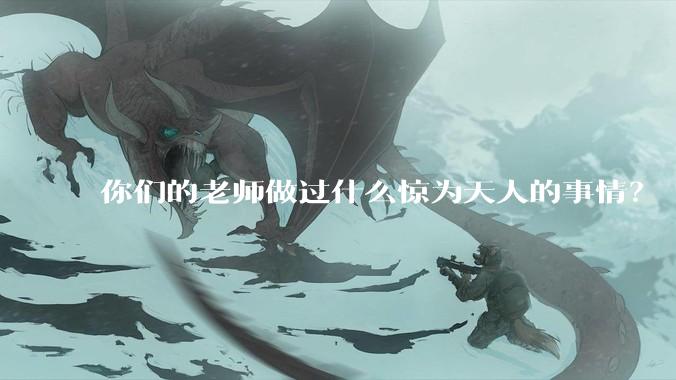 你们的老师做过什么惊为天人的事情？