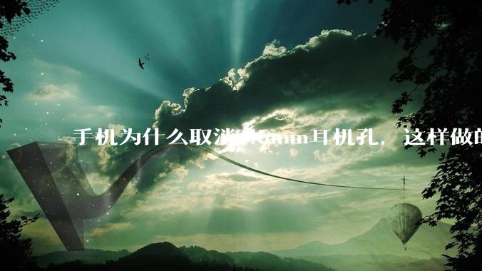 手机为什么取消3.5mm耳机孔，这样做的目的是什么？