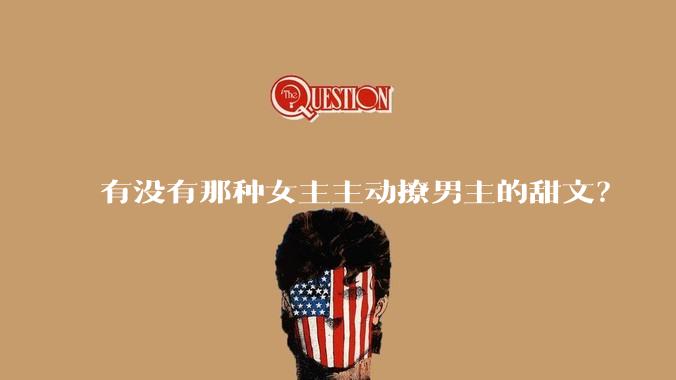 有没有那种女主主动撩男主的甜文？