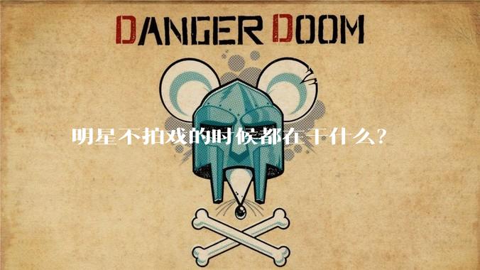 明星不拍戏的时候都在干什么？
