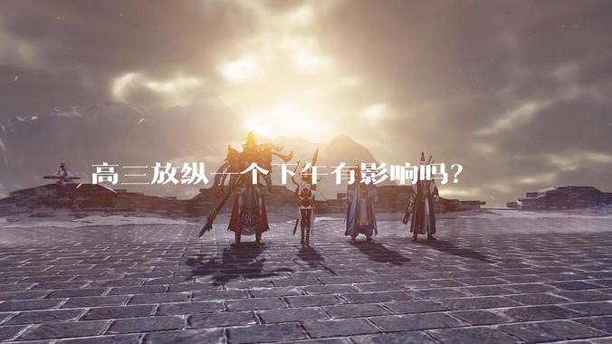 高三放纵一个下午有影响吗？