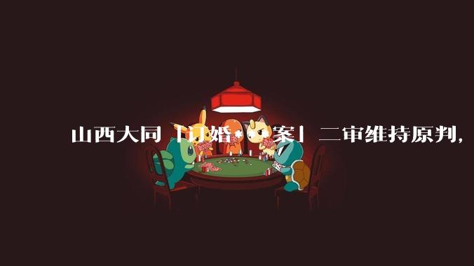 山西大同「订婚***案」二审维持原判，被告获刑 3 年，如何从法律角度解读？
