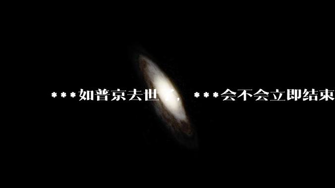 ***如普京去世了，***会不会立即结束?