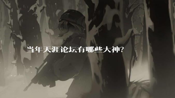 当年天涯论坛有哪些大神？