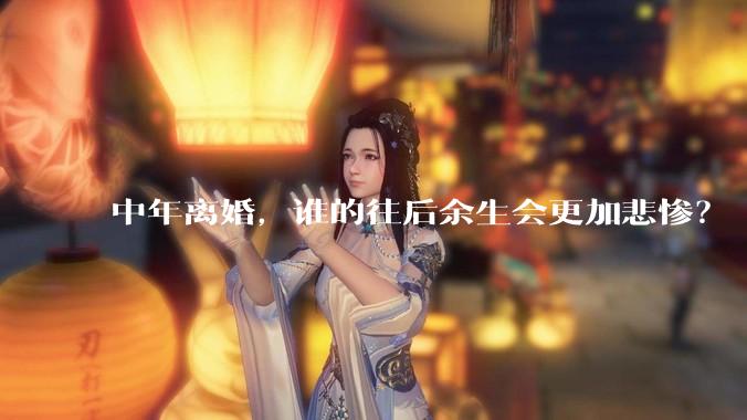 中年离婚，谁的往后余生会更加悲惨？