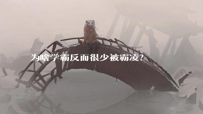 为啥学霸反而很少被霸凌？
