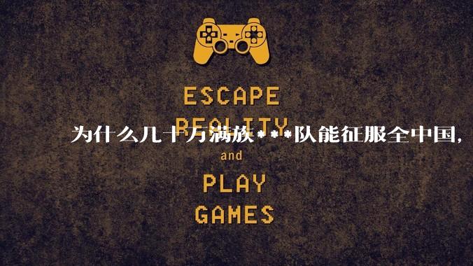 为什么几十万满族***队能征服全中国，而几百万日本兵做不到?