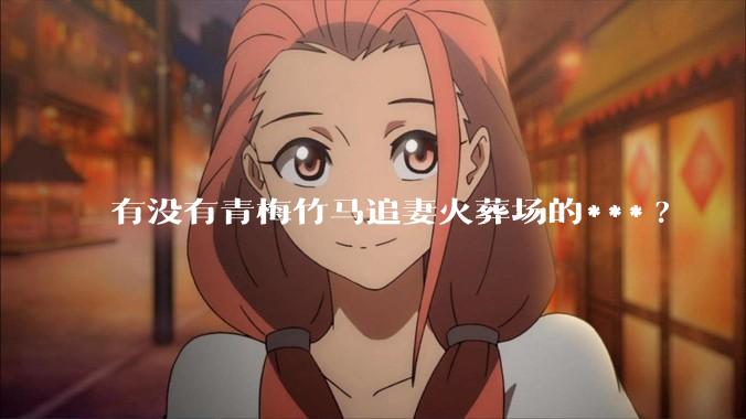 有没有青梅竹马追妻火葬场的***?