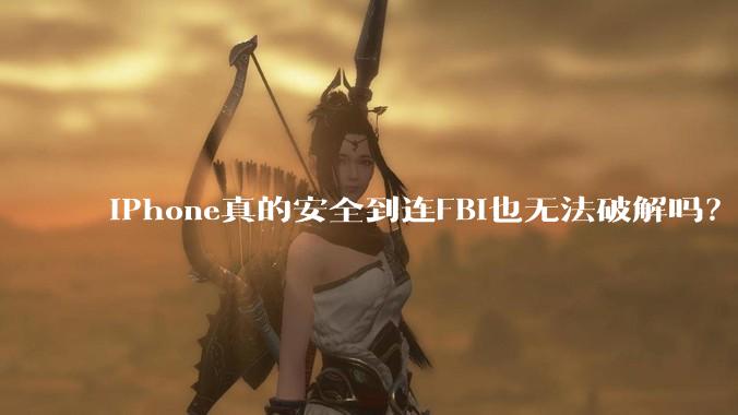 iPhone真的安全到连FBI也无法破解吗？